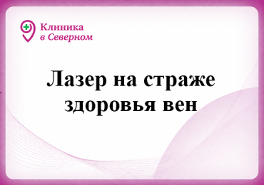Лазер на страже здоровья вен в «Клинике в Северном»